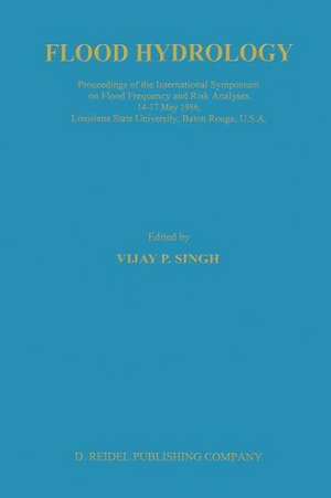 Flood Hydrology: Proceeding of the International Symposium on Flood Frequency and Risk Analyses, 14–17 May 1986, Louisiana State University, Baton Rouge, USA de V. P. Singh