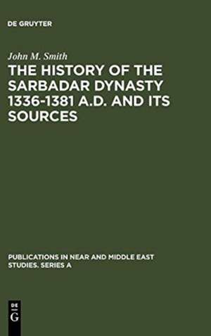 The History of the Sarbadar Dynasty 1336-1381 A.D. and its Sources de John M. Smith