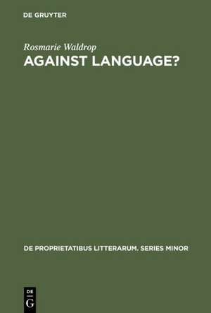 Against Language?: "Dissatisfaction With Language" as Theme and as Impulse Towards Experiments in Twentieth Century Poetry de Rosmarie Waldrop