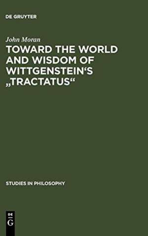 Toward the World and Wisdom of Wittgenstein's "Tractatus" de John Moran