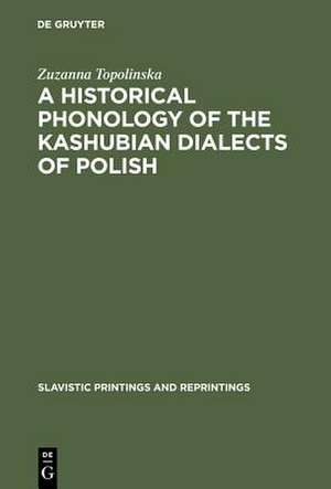 A Historical Phonology of the Kashubian Dialects of Polish de Zuzanna Topolinska