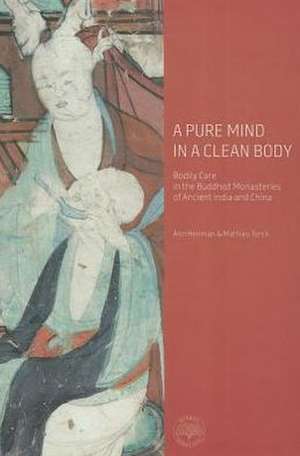 A Pure Mind in a Clean Body: Bodily Care in the Buddhist Monasteries of Ancient India and China de Ann Heirman