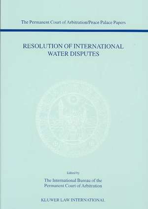 Resolution of International Water Disputes (the Permanent Court of Arbitration/Peace Palace Papers Volume V) de Internat Permanent Court of Arbitration