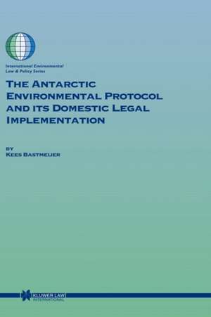 The Antarctic Environmental Protocol and Its Domestic Legal Implementation de Kees Bastmeijer