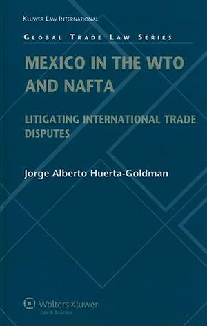 Mexico in the WTO and NAFTA: Litigating International Trade Disputes de Jorge Alberto Huerta Goldman