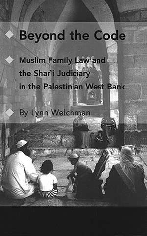 Beyond the Code: Muslim Family Law and the Shari'a Judiciary in the Palestinian West Bank de Lynn Welchman