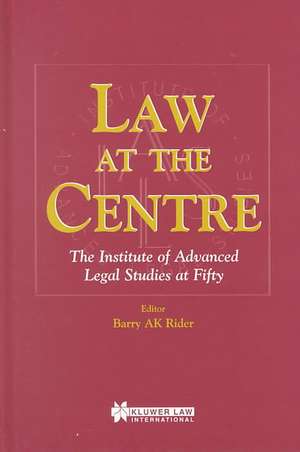 Law at the Centre: The Institute of Advanced Legal Studies at 50 de Barry Rider