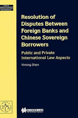 Resolution of Disputes Between Foreign Banks and Chinese Sovereign Borrowers, Public and Private International Law Aspects de Yiming Shen