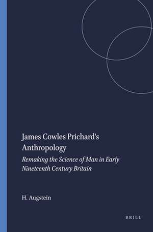 James Cowles Prichard's Anthropology: Remaking the Science of Man in Early Nineteenth Century Britain de H.F. Augstein