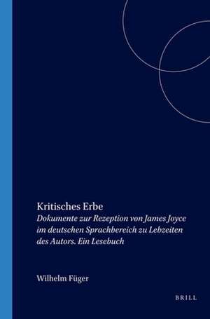 Kritisches Erbe: Dokumente zur Rezeption von James Joyce im deutschen Sprachbereich zu Lebzeiten des Autors. Ein Lesebuch de Wilhelm Füger