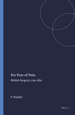 For Fear of Pain: British Surgery, 1790-1850 de Peter Stanley