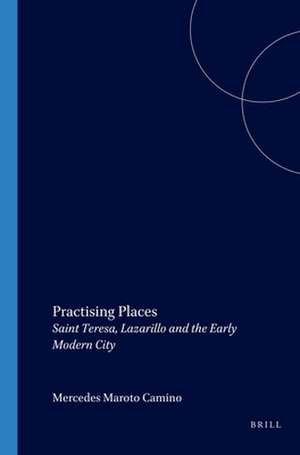 Practising Places: Saint Teresa, <i>Lazarillo</i> and the Early Modern City de Mercedes Maroto Camino