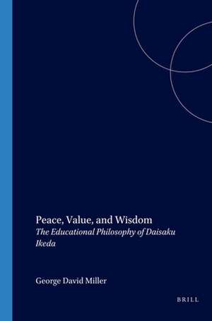 Peace, Value, and Wisdom: The Educational Philosophy of Daisaku Ikeda de George David Miller