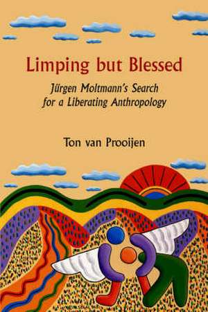 Limping but Blessed: Jürgen Moltmann’s Search for a Liberating Anthropology de Ton van Prooijen