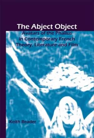 The Abject Object: Avatars of the Phallus in Contemporary French Theory, Literature and Film de Keith Reader