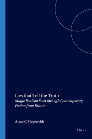 Lies that Tell the Truth: Magic Realism Seen through Contemporary Fiction from Britain de Anne C. Hegerfeldt