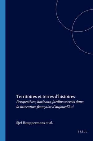 Territoires et terres d’histoires: Perspectives, horizons, jardins secrets dans la littérature française d’aujourd’hui de Sjef Houppermans