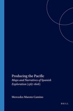 Producing the Pacific: Maps and Narratives of Spanish Exploration (1567-1606) de Mercedes Maroto Camino