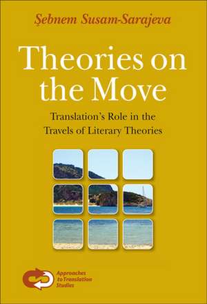 Theories on the Move: Translation’s Role in the Travels of Literary Theories de Şebnem Susam-Sarajeva