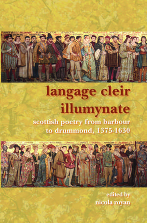 Langage Cleir Illumynate: Scottish Poetry from Barbour to Drummond, 1375-1630 de Nicola Royan