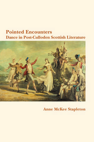 Pointed Encounters: Pointed Encounters: Dance in Post-Culloden Scottish Literature de Anne McKee Stapleton