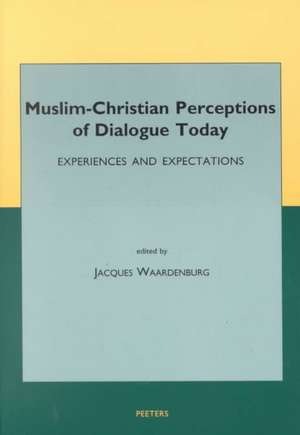 Muslim-Christian Perceptions of Dialogue Today: Experiences and Expectations de Jdj Waardenburg