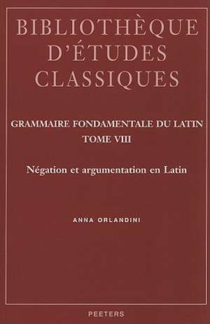 Grammaire Fondamentale Du Latin, Tome 8: Negation Et Argumentation En Latin de Anna Orlandini