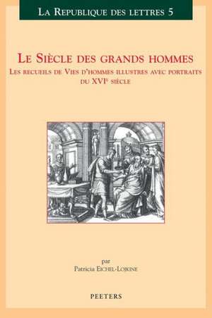 Le Siecle Des Grands Hommes: Les Recueils de Vies D'Hommes Illustres Avec Portraits Du Xvieme Siecle de Patricia Eichel-Lojkine