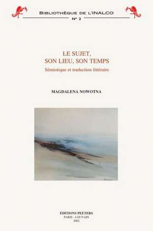 Le Sujet, Son Lieu, Son Temps: Semiotique Et Traduction Litteraire de M. Nowotna