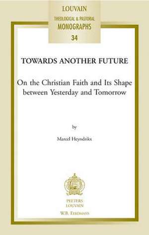 Towards Another Future: On the Christian Faith and Its Shape Between Yesterday and Tomorrow de M. Heyndrikx