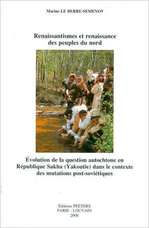 Renaissantismes Et Renaissance Des Peuples Du Nord: Evolution de la Question Autochtone En Republique Sakha (Yakoutie) Dans le Contexte Des Mutations de Marine Le Berre-Semenov