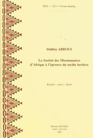 La Societe Des Missionnaires D'Afrique A L'Epreuve Du Mythe Berbere: Kabylie - Aures - Mzab de Dahbia Abrous