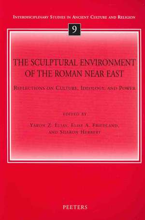 The Sculptural Environment of the Roman Near East: Reflections on Culture, Ideology, and Power de Yaron Z Eliav