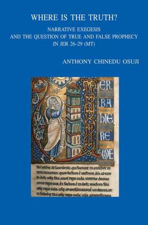 Where Is the Truth?: Narrative Exegesis and the Question of True and False Prophecy in Jer 26-29 (MT) de Ac Osuji