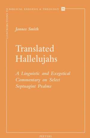 Translated Hallelujahs: A Linguistic and Exegetical Commentary on Select Septuagint Psalms de Jannes Smith