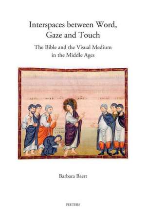 Interspaces Between Word, Gaze and Touch: The Bible and the Visual Medium in the Middle Ages. Collected Essays on Noli Me Tangere, the Woman with the de Barbara Baert