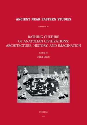 Bathing Culture of Anatolian Civilizations: Architecture, History, and Imagination de Nina Ergin