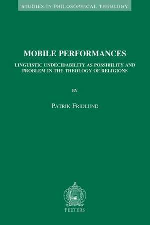 Mobile Performances: Linguistic Undecidability as Possibility and Problem in the Theology of Religions de P. Fridlund