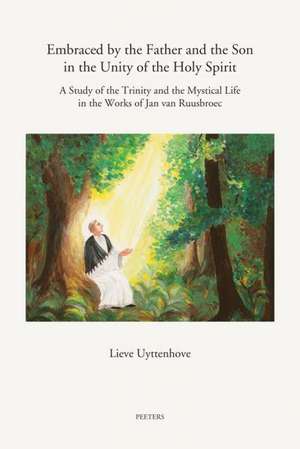 Embraced by the Father and the Son in the Unity of the Holy Spirit: A Study of the Trinity and the Mystical Life in the Works of Jan Van Ruusbroec de L. Uyttenhove