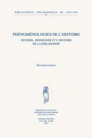 Phenomenologies de L'Histoire: Husserl, Heidegger Et L'Histoire de La Philosophie de F. Jaran