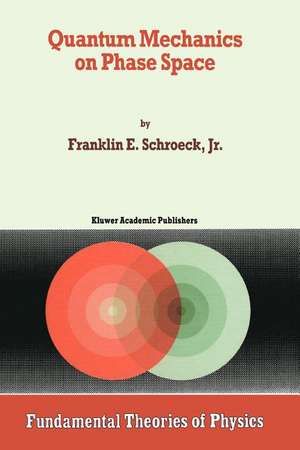 Quantum Mechanics on Phase Space de Franklin E. Schroeck Jr.