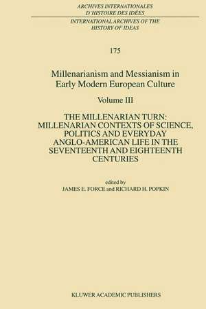 Millenarianism and Messianism in Early Modern European Culture: Volume III: The Millenarian Turn: Millenarian Contexts of Science, Politics and Everyday Anglo-American Life in the Seventeenth and Eighteenth Centuries de J.E. Force