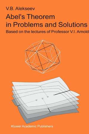 Abel’s Theorem in Problems and Solutions: Based on the lectures of Professor V.I. Arnold de V.B. Alekseev