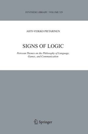 Signs of Logic: Peircean Themes on the Philosophy of Language, Games, and Communication de Ahti-Veikko Pietarinen