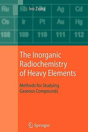 The Inorganic Radiochemistry of Heavy Elements: Methods for Studying Gaseous Compounds de Ivo Zvára