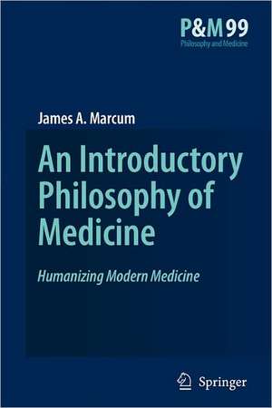 An Introductory Philosophy of Medicine: Humanizing Modern Medicine de James A. Marcum