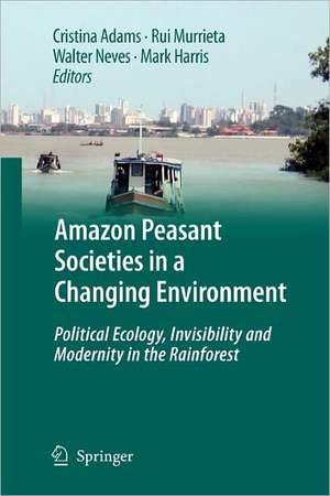 Amazon Peasant Societies in a Changing Environment: Political Ecology, Invisibility and Modernity in the Rainforest de Cristina Adams