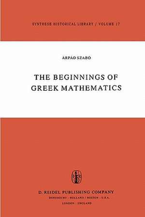 The Beginnings of Greek Mathematics de A. Szabó