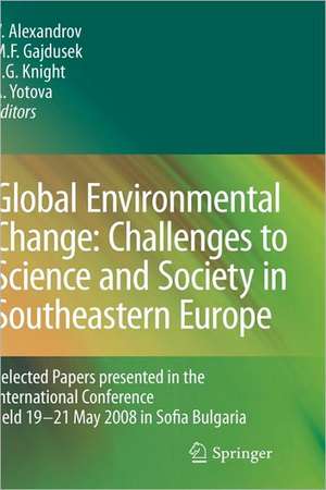 Global Environmental Change: Challenges to Science and Society in Southeastern Europe: Selected Papers presented in the International Conference held 19-21 May 2008 in Sofia Bulgaria de Vesselin Alexandrov