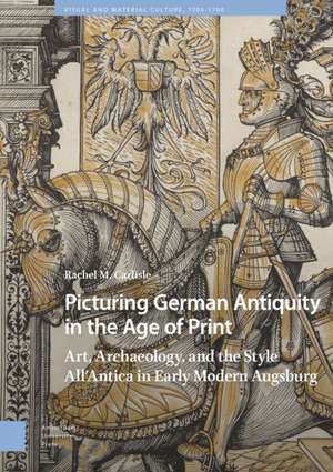 Picturing German Antiquity in the Age of Print de Rachel Carlisle